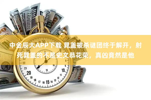 中金辰大APP下载 晁盖被杀谜团终于解开，射死晁盖的不是史文恭花荣，真凶竟然是他