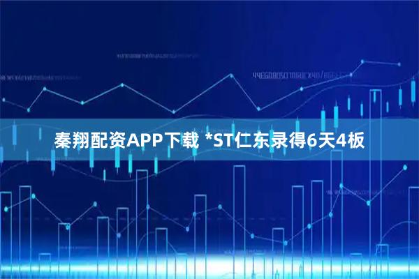秦翔配资APP下载 *ST仁东录得6天4板