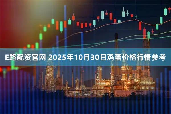 E路配资官网 2025年10月30日鸡蛋价格行情参考