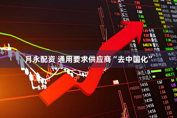 月永配资 通用要求供应商“去中国化”
