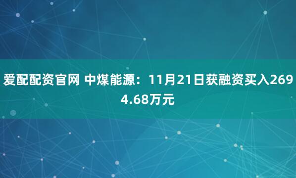 爱配配资官网 中煤能源:11月21日获融资买入2694.68万元