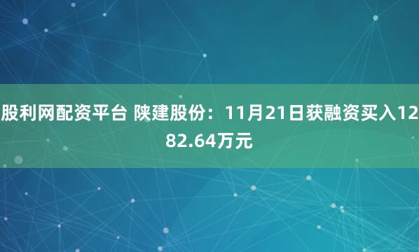 股利网配资平台 陕建股份：11月21日获融资买入1282.64万元