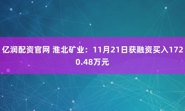 亿润配资官网 淮北矿业：11月21日获融资买入1720.48万元