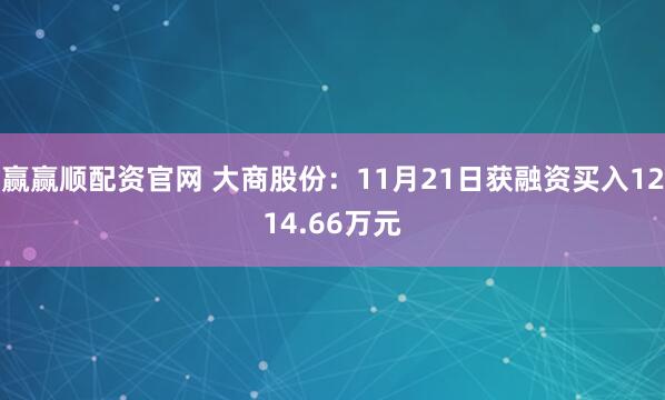 赢赢顺配资官网 大商股份：11月21日获融资买入1214.66万元
