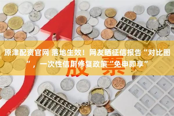 原津配资官网 落地生效！网友晒征信报告“对比图”，一次性信用修复政策“免申即享”