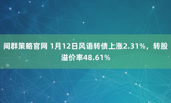 间群策略官网 1月12日风语转债上涨2.31%，转股溢价率48.61%