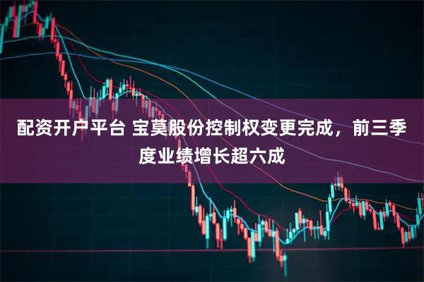配资开户平台 宝莫股份控制权变更完成，前三季度业绩增长超六成