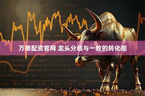 万德配资官网 龙头分歧与一致的转化图