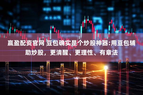 赢盈配资官网 豆包确实是个炒股神器:用豆包辅助炒股，更清醒、更理性、有章法