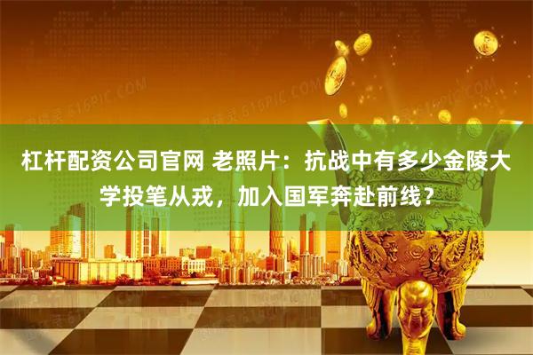 杠杆配资公司官网 老照片:抗战中有多少金陵大学投笔从戎,加入国军奔赴前线?