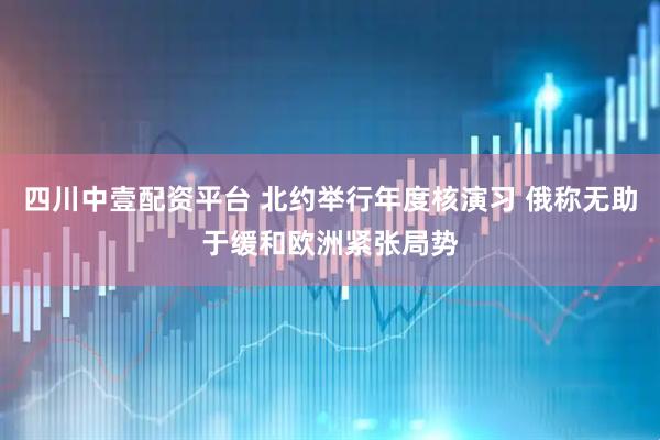 四川中壹配资平台 北约举行年度核演习 俄称无助于缓和欧洲紧张局势